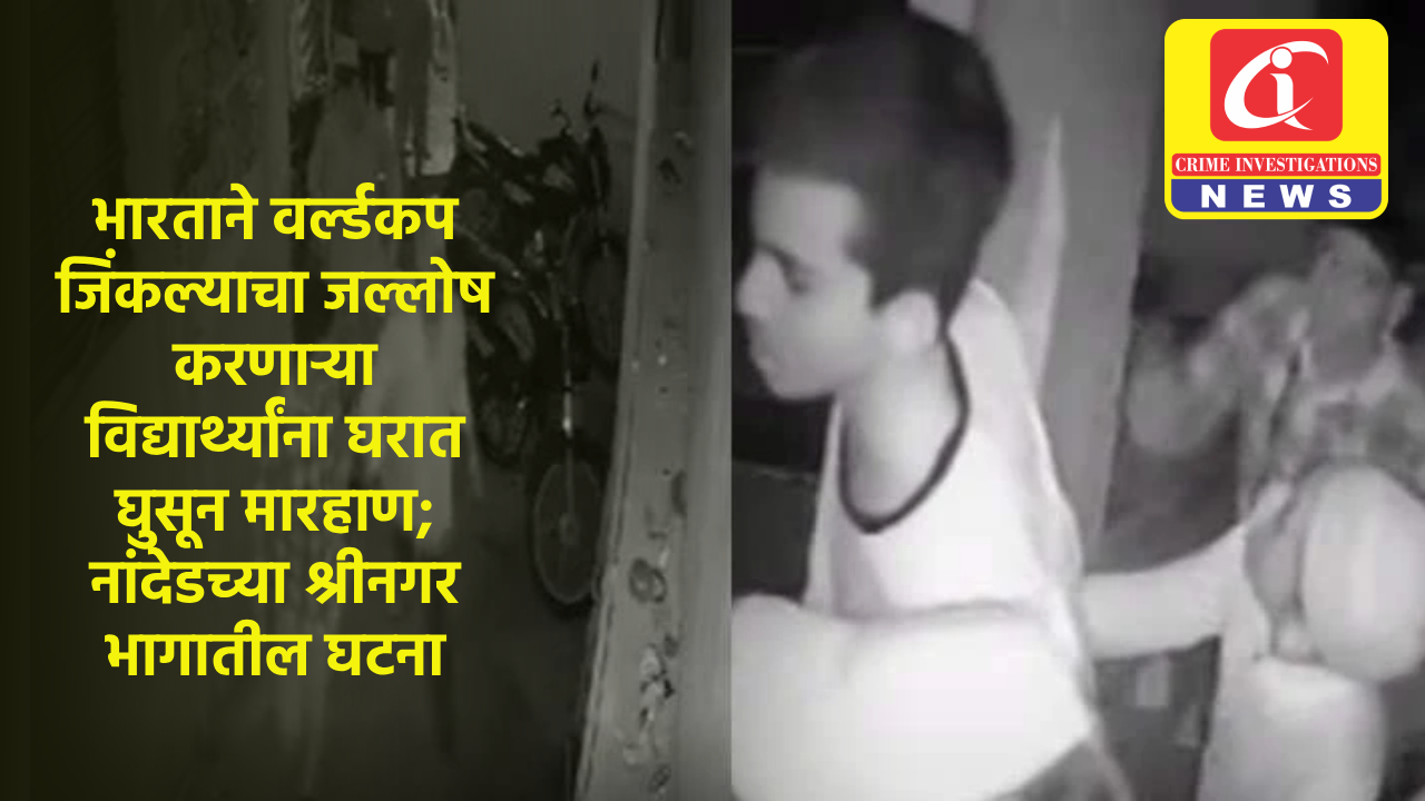 भारताने वर्ल्डकप जिंकल्याचा जल्लोष करणाऱ्या विद्यार्थ्यांना घरात घुसून मारहाण; नांदेडच्या श्रीनगर भागातील घटना