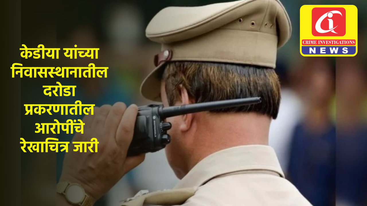 केडीया यांच्या निवासस्थानातील दराेडा प्रकरणातील आराेपींचे रेखाचित्र जारी