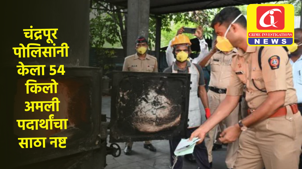 चंद्रपूर पोलिसांनी केला ५४ किलो अमली पदार्थांचा साठा नष्ट