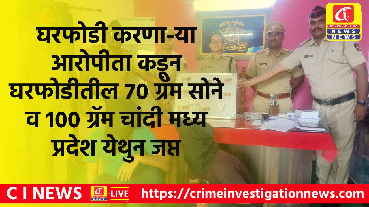 घरफोडी करणा-या आरोपीता कडून घरफोडीतील 70 ग्रॅम सोने व 100 ग्रॅम चांदी मध्य प्रदेश येथुन जप्त.