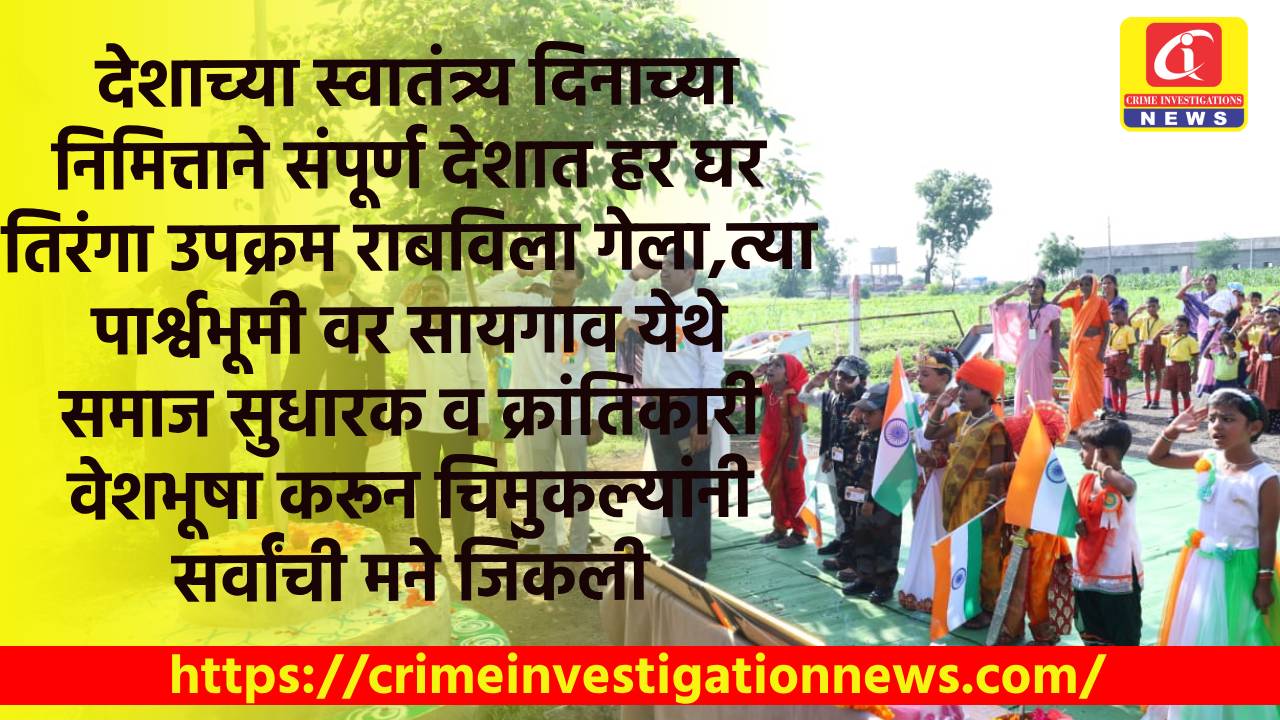 देशाच्या स्वातंत्र्य दिनाच्या निमित्ताने संपूर्ण देशात हर घर तिरंगा उपक्रम राबविला गेला,त्या पार्श्वभूमी वर सायगाव येथे  समाज सुधारक व क्रांतिकारी वेशभूषा करून चिमुकल्यांनी  सर्वांची मने जिंकली.