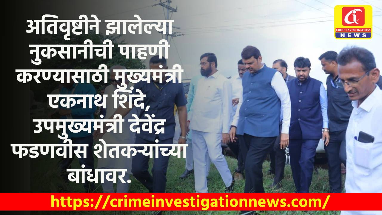 अतिवृष्टीने झालेल्या नुकसानीची पाहणी करण्यासाठी मुख्यमंत्री एकनाथ शिंदे, उपमुख्यमंत्री देवेंद्र फडणवीस शेतकऱ्यांच्या बांधावर.