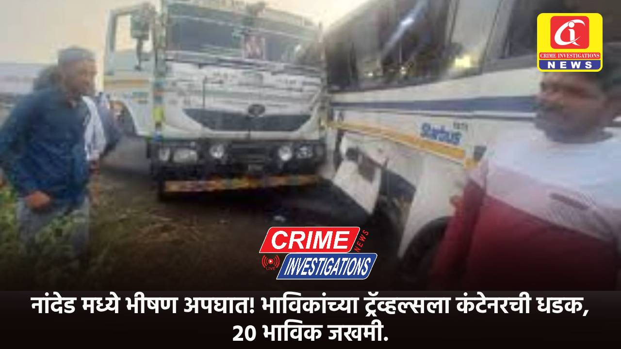 नांदेड मध्ये भीषण अपघात! भाविकांच्या ट्रॅव्हल्सला कंटेनरची धडक, २० भाविक जखमी