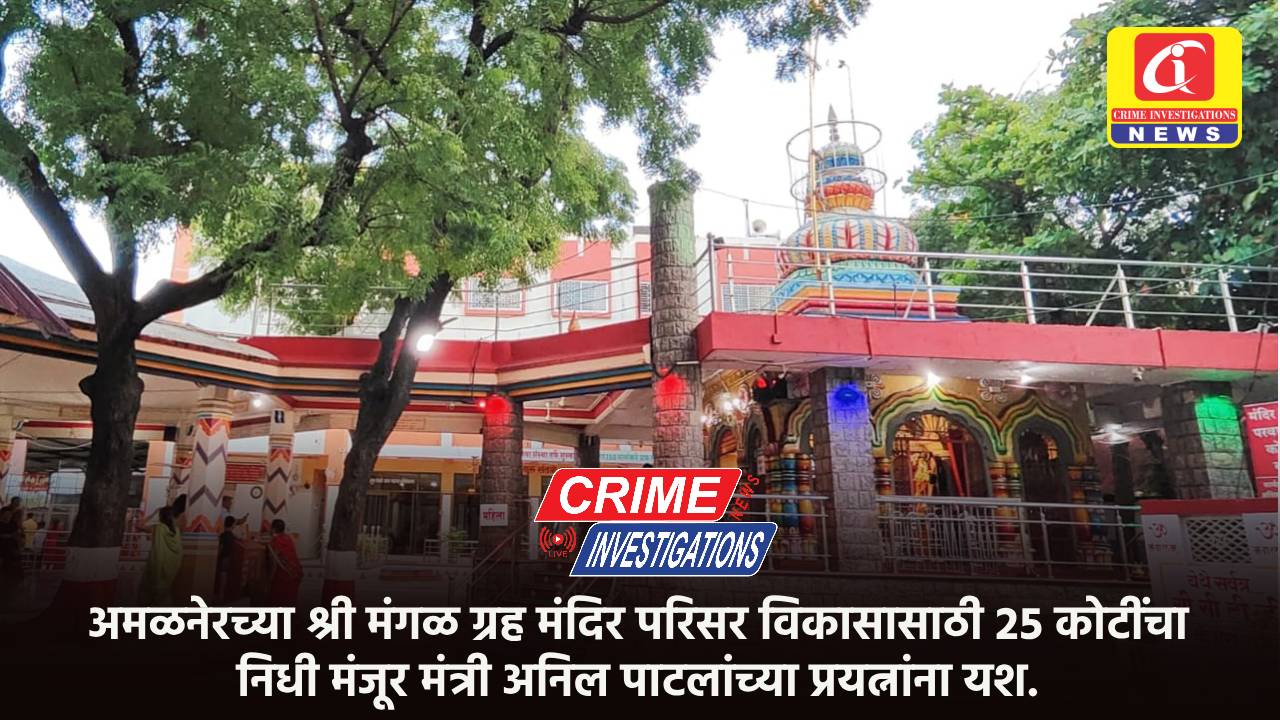 अमळनेरच्या श्री मंगळ ग्रह मंदिर परिसर विकासासाठी २५ कोटींचा निधी मंजूर मंत्री अनिल पाटलांच्या प्रयत्नांना यश.