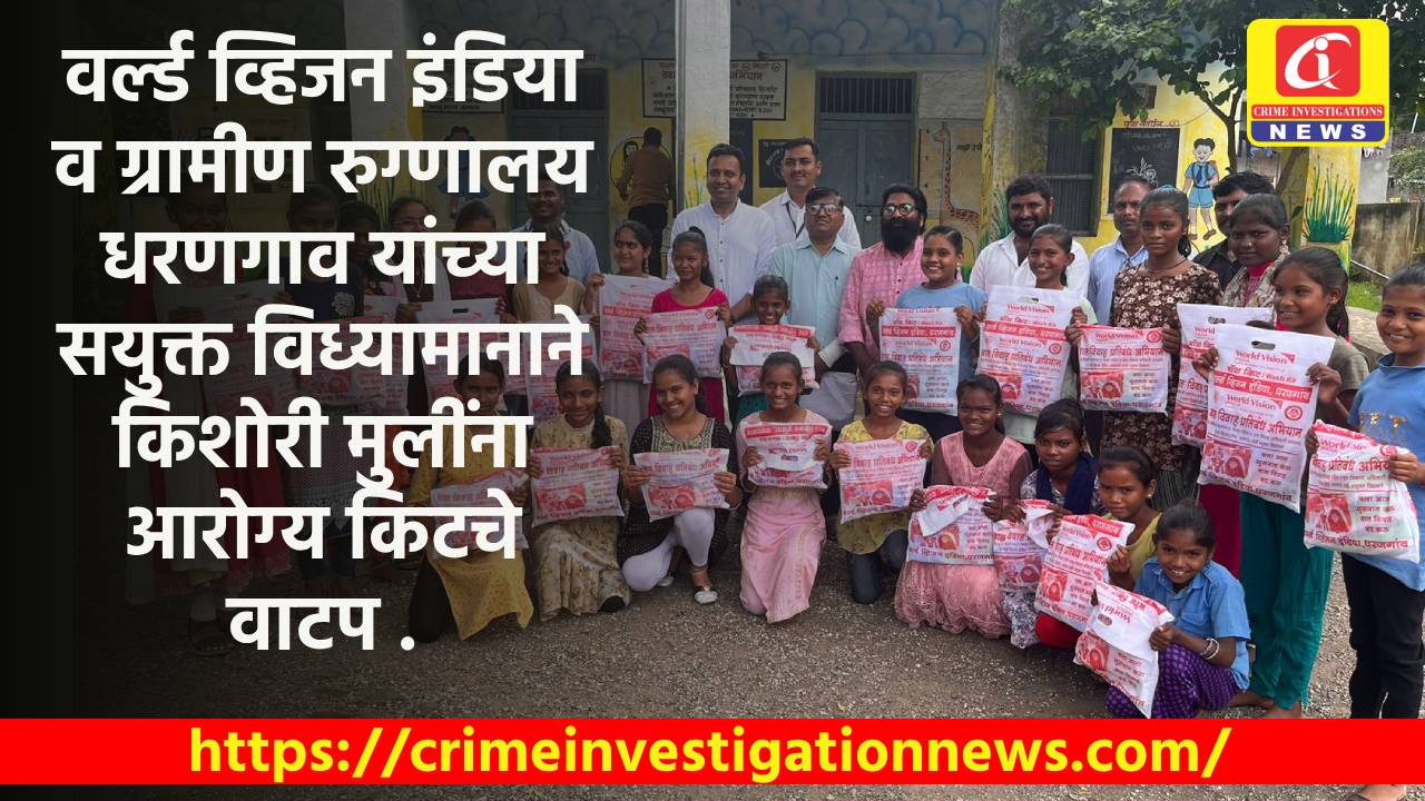 वर्ल्ड व्हिजन इंडिया व ग्रामीण रुग्णालय धरणगाव यांच्या सयुक्त विध्यामानाने किशोरी मुलींना आरोग्य किटचे वाटप .