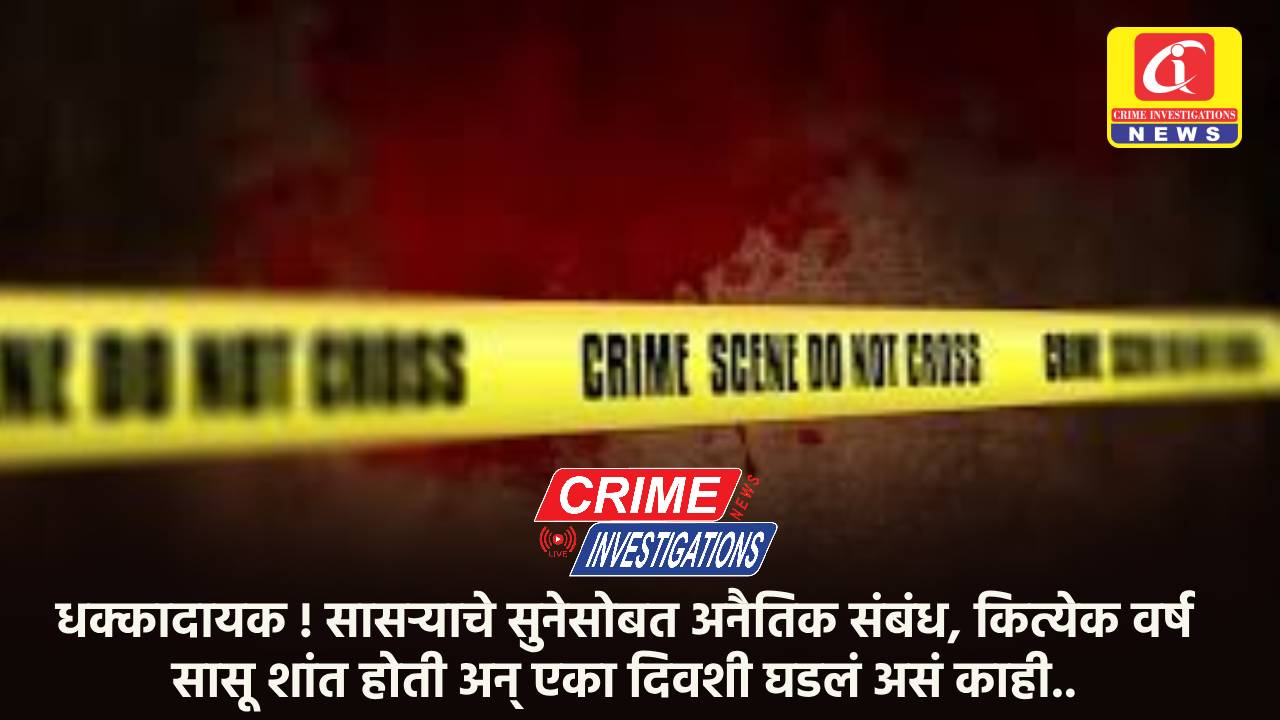 धक्कादायक ! सासऱ्याचे सुनेसोबत अनैतिक संबंध, कित्येक वर्ष सासू शांत होती अन् एका दिवशी घडलं असं काही..