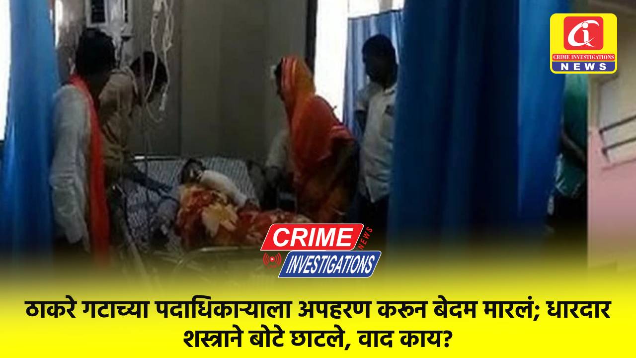 ठाकरे गटाच्या पदाधिकाऱ्याला अपहरण करून बेदम मारलं; धारदार शस्त्राने बोटे छाटले, वाद काय?