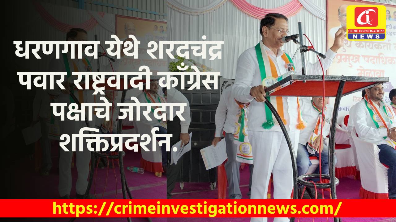 धरणगाव येथे शरदचंद्र पवार राष्ट्रवादी काँग्रेस पक्षाचे जोरदार शक्तिप्रदर्शन.