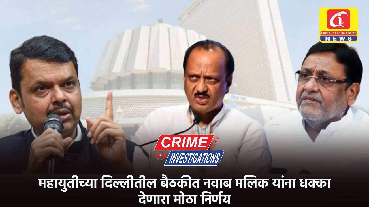 महायुतीच्या दिल्लीतील बैठकीत नवाब मलिक यांना धक्का देणारा मोठा निर्णय