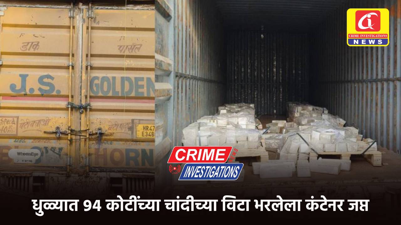 धुळ्यात ९४ कोटींच्या चांदीच्या विटा भरलेला कंटेनर जप्त