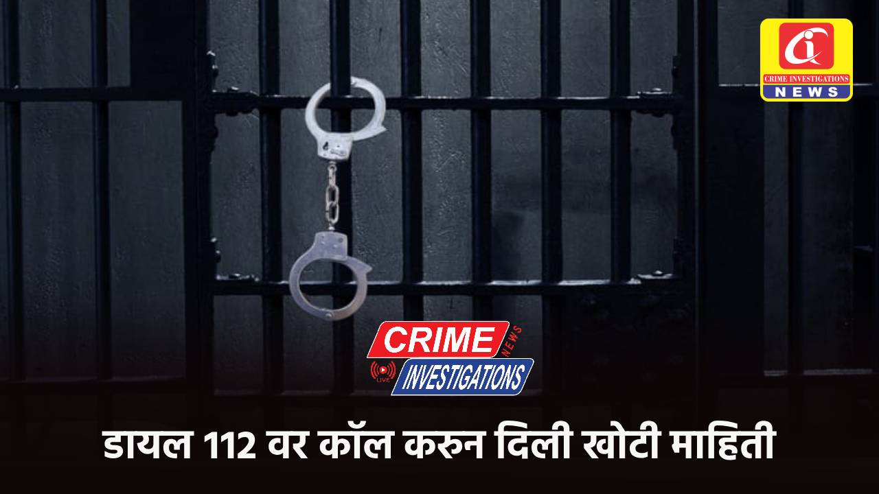 डायल ११२ वर कॉल करुन दिली खोटी माहिती