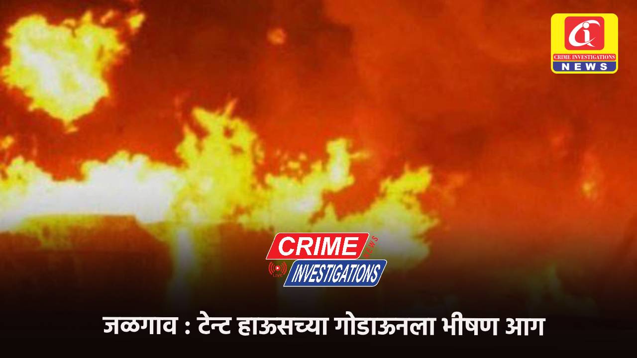 जळगाव : टेन्ट हाऊसच्या गोडाऊनला भीषण आग