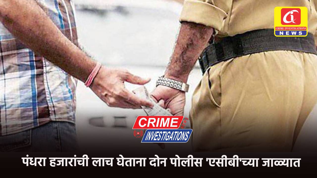 पंधरा हजारांची लाच घेताना दोन पोलीस ‘एसीबी’च्या जाळ्यात