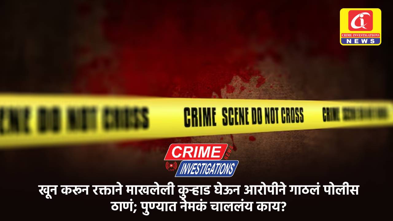 खून करून रक्ताने माखलेली कुऱ्हाड घेऊन आरोपीने गाठलं पोलीस ठाणं; पुण्यात नेमकं चाललंय काय?