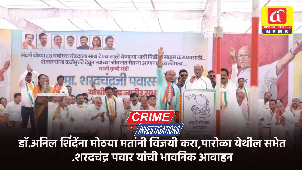 डॉ.अनिल शिंदेंना मोठया मतांनी विजयी करा,पारोळा येथील सभेत .शरदचंद्र पवार यांची भावनिक आवाहन