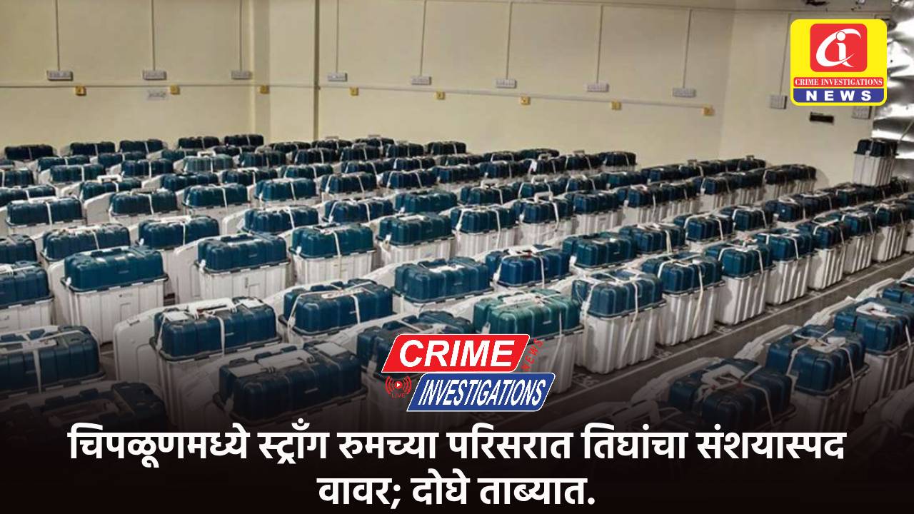 चिपळूणमध्ये स्ट्राँग रुमच्या परिसरात तिघांचा संशयास्पद वावर; दोघे ताब्यात.