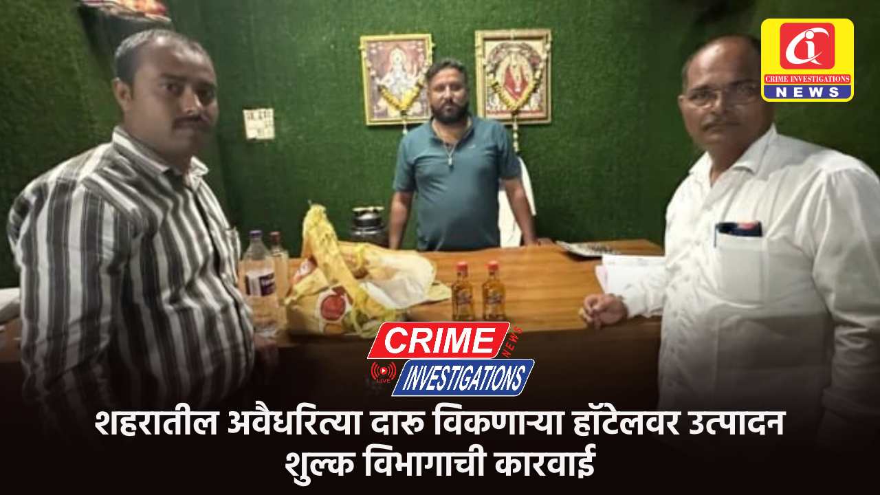 शहरातील अवैधरित्या दारू विकणाऱ्या हॉटेलवर उत्पादन शुल्क विभागाची कारवाई