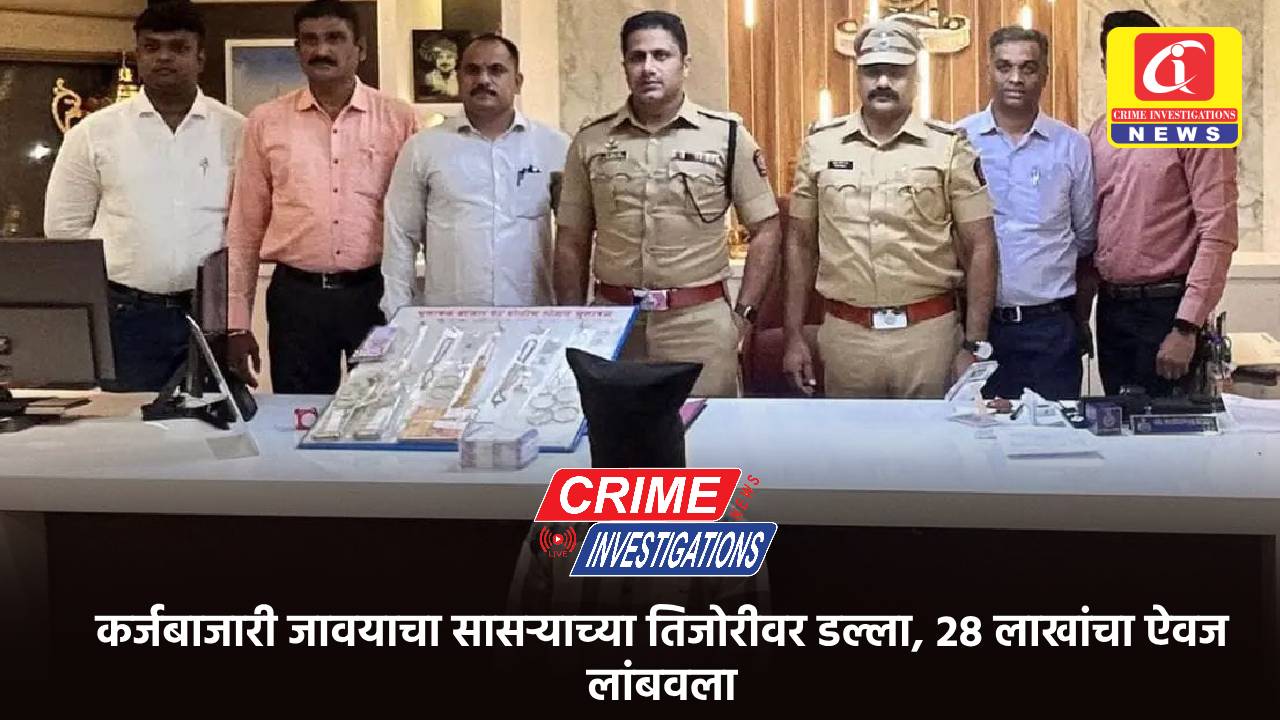 कर्जबाजारी जावयाचा सासऱ्याच्या तिजोरीवर डल्ला, 28 लाखांचा ऐवज लांबवला