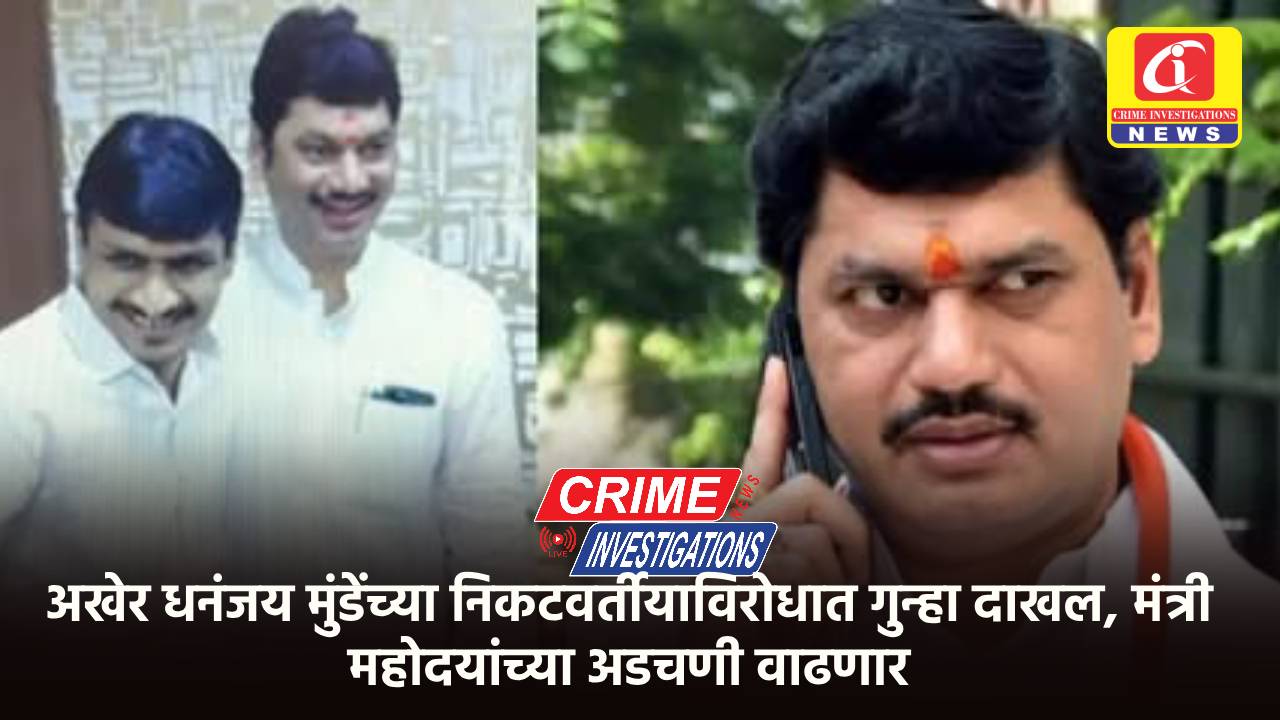 अखेर धनंजय मुंडेंच्या निकटवर्तीयाविरोधात गुन्हा दाखल, मंत्री महोदयांच्या अडचणी वाढणार