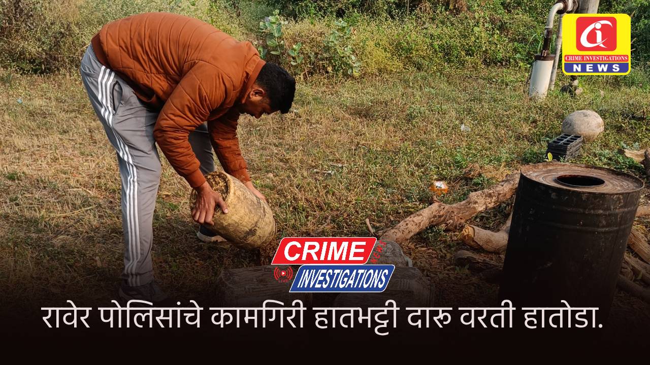 रावेर पोलिसांचे कामगिरी हातभट्टी दारू वरती हातोडा.