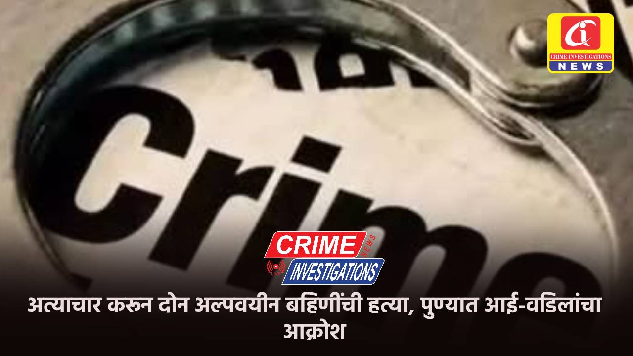 अत्याचार करून दोन अल्पवयीन बहिणींची हत्या, पुण्यात आई-वडिलांचा आक्रोश