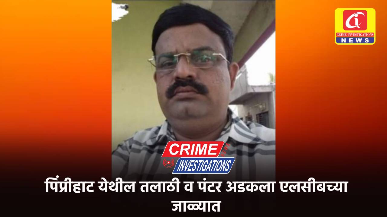 पिंप्रीहाट येथील तलाठी व पंटर अडकला एलसीबच्या जाळ्यात