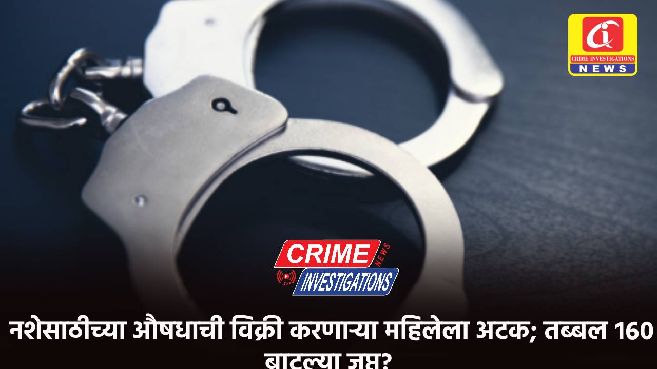 नशेसाठीच्या औषधाची विक्री करणाऱ्या महिलेला अटक; तब्बल १६० बाटल्या जप्त