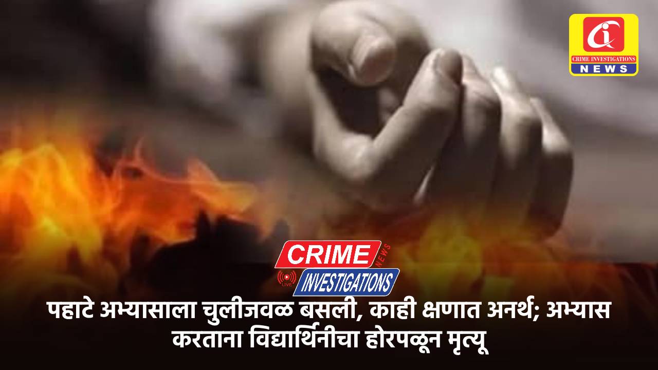 पहाटे अभ्यासाला चुलीजवळ बसली, काही क्षणात अनर्थ; अभ्यास करताना विद्यार्थिनीचा होरपळून मृत्यू