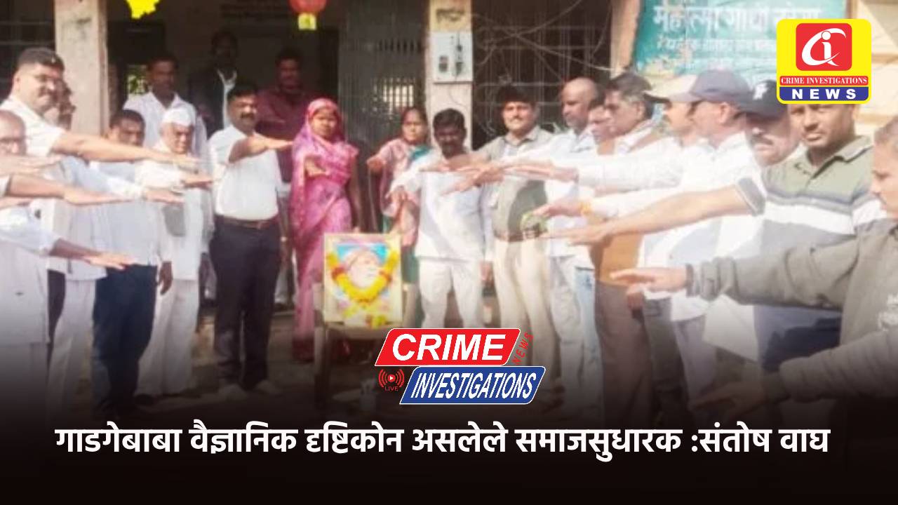 गाडगेबाबा वैज्ञानिक दृष्टिकोन असलेले समाजसुधारक :संतोष वाघ