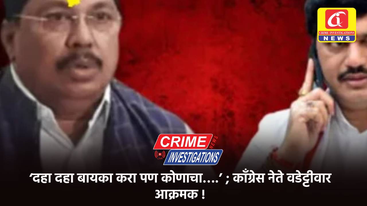‘दहा दहा बायका करा पण कोणाचा….’ ; काँग्रेस नेते वडेट्टीवार आक्रमक !