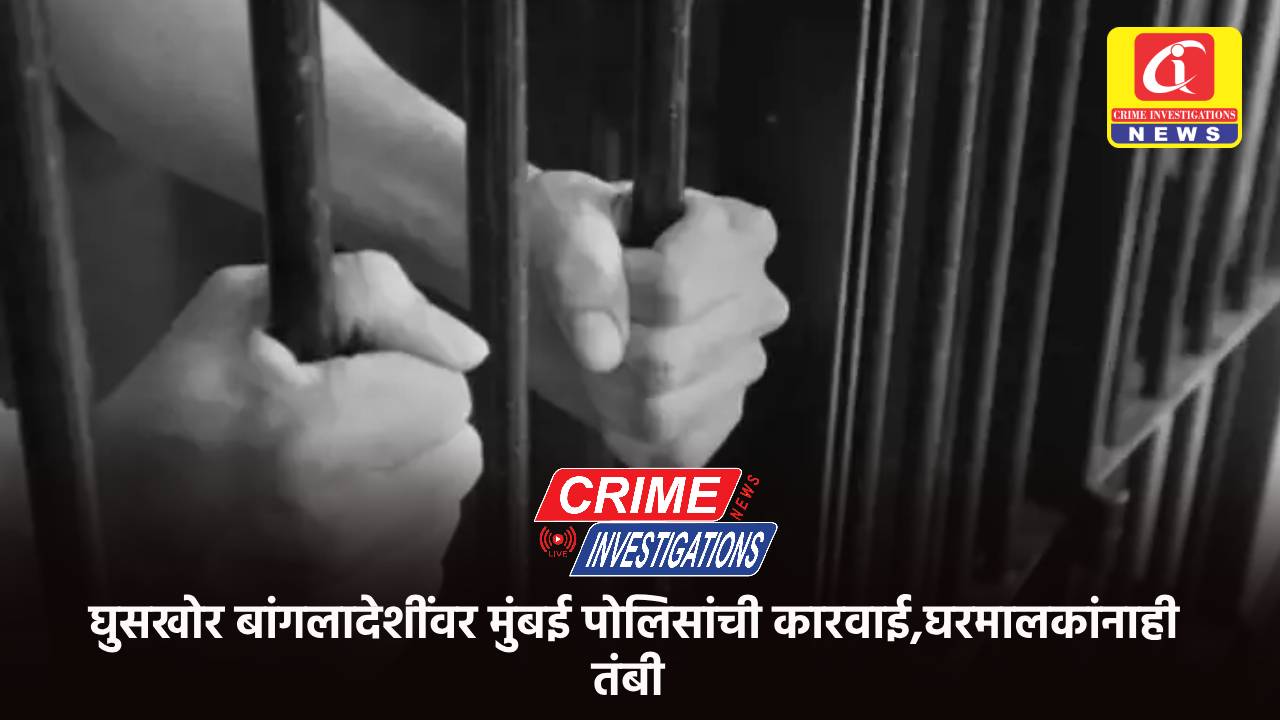 घुसखोर बांगलादेशींवर मुंबई पोलिसांची कारवाई,घरमालकांनाही तंबी