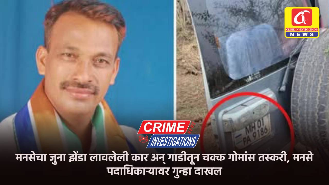 मनसेचा जुना झेंडा लावलेली कार अन् गाडीतून चक्क गोमांस तस्करी, मनसे पदाधिकाऱ्यावर गुन्हा दाखल