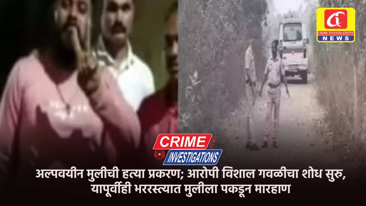अल्पवयीन मुलीची हत्या प्रकरण; आरोपी विशाल गवळीचा शोध सुरु, यापूर्वीही भररस्त्यात मुलीला पकडून मारहाण