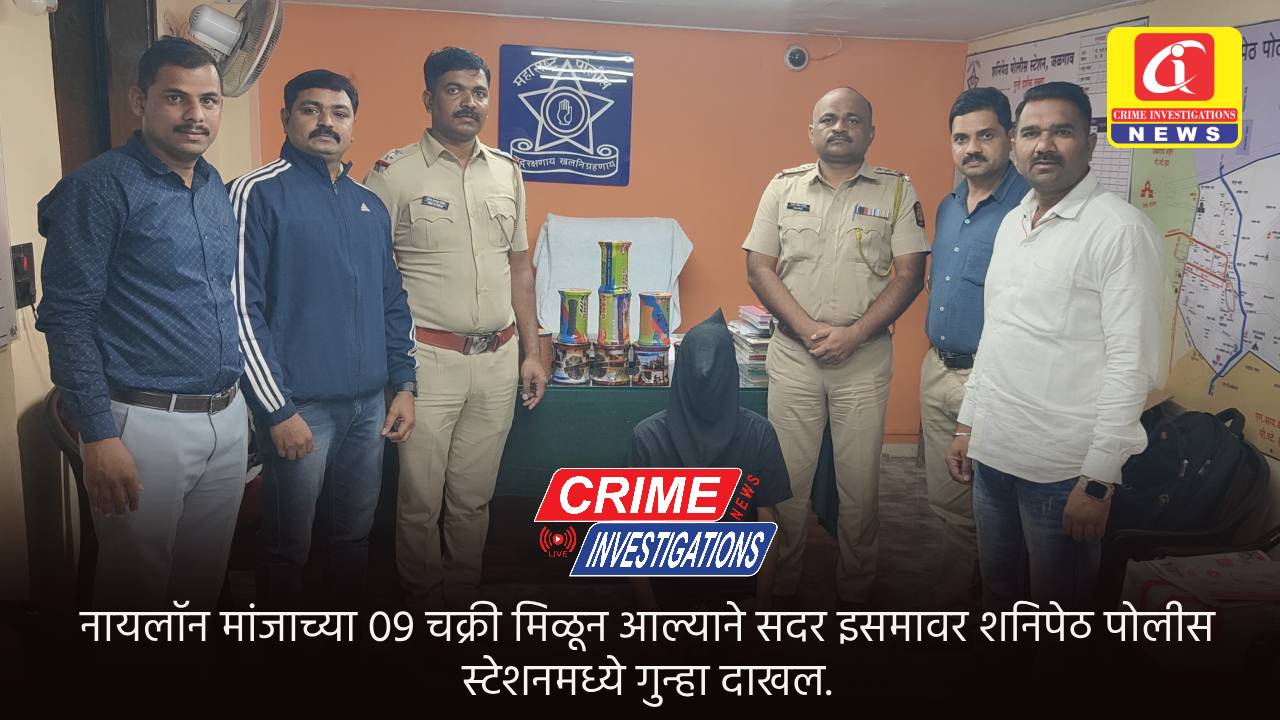 नायलॉन मांजाच्या 09 चक्री मिळून आल्याने सदर इसमावर शनिपेठ पोलीस स्टेशनमध्ये गुन्हा दाखल.