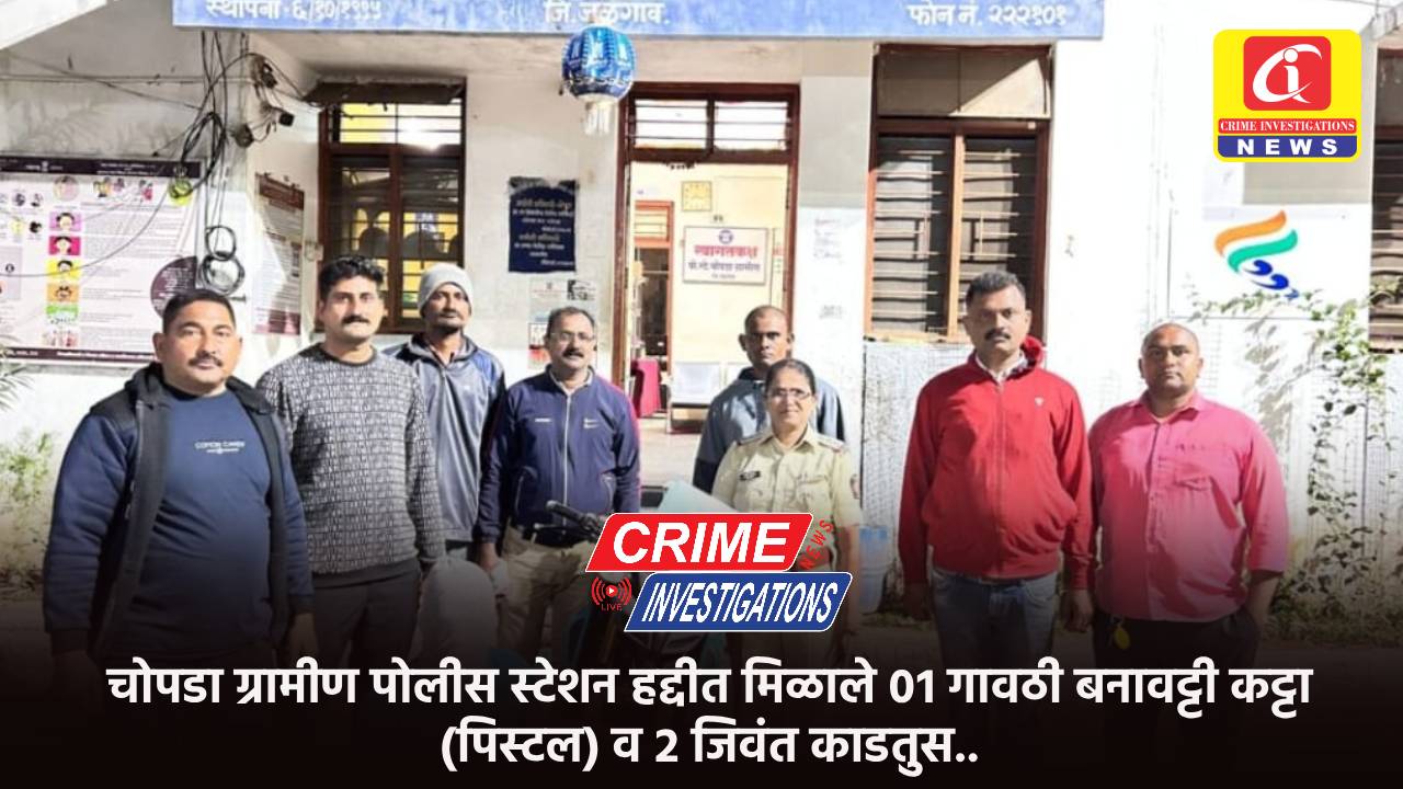 चोपडा ग्रामीण पोलीस स्टेशन हद्दीत मिळाले ०१ गावठी बनावट्टी कट्टा (पिस्टल) व २ जिवंत काडतुस..