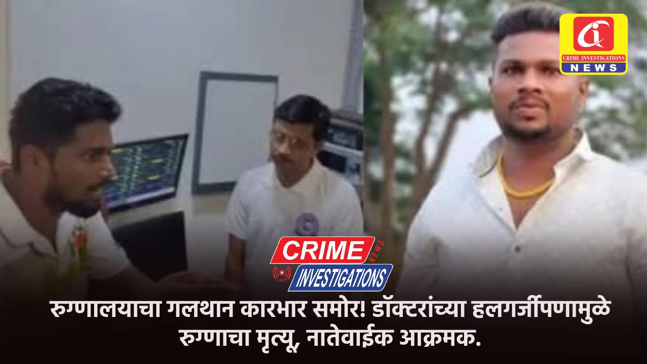 रुग्णालयाचा गलथान कारभार समोर! डॉक्टरांच्या हलगर्जीपणामुळे रुग्णाचा मृत्यू, नातेवाईक आक्रमक.