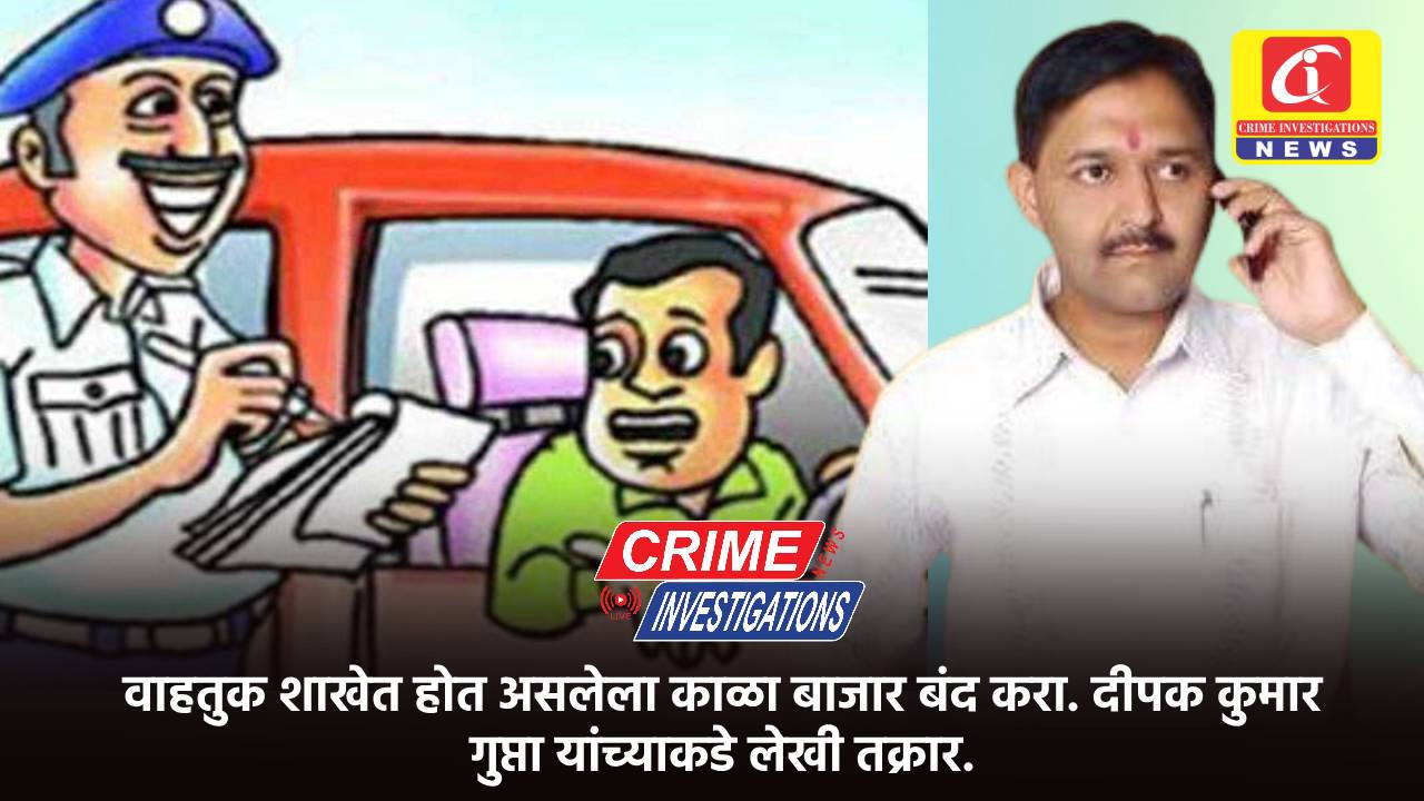 वाहतुक शाखेत होत असलेला काळा बाजार बंद करा. दीपक कुमार गुप्ता यांच्याकडे लेखी तक्रार.