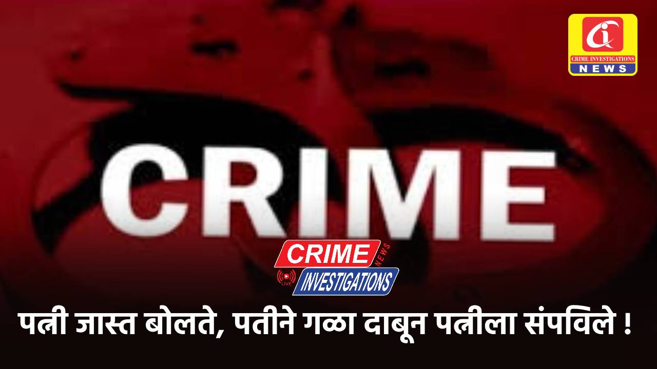 पत्नी जास्त बोलते, पतीने गळा दाबून पत्नीला संपविले !