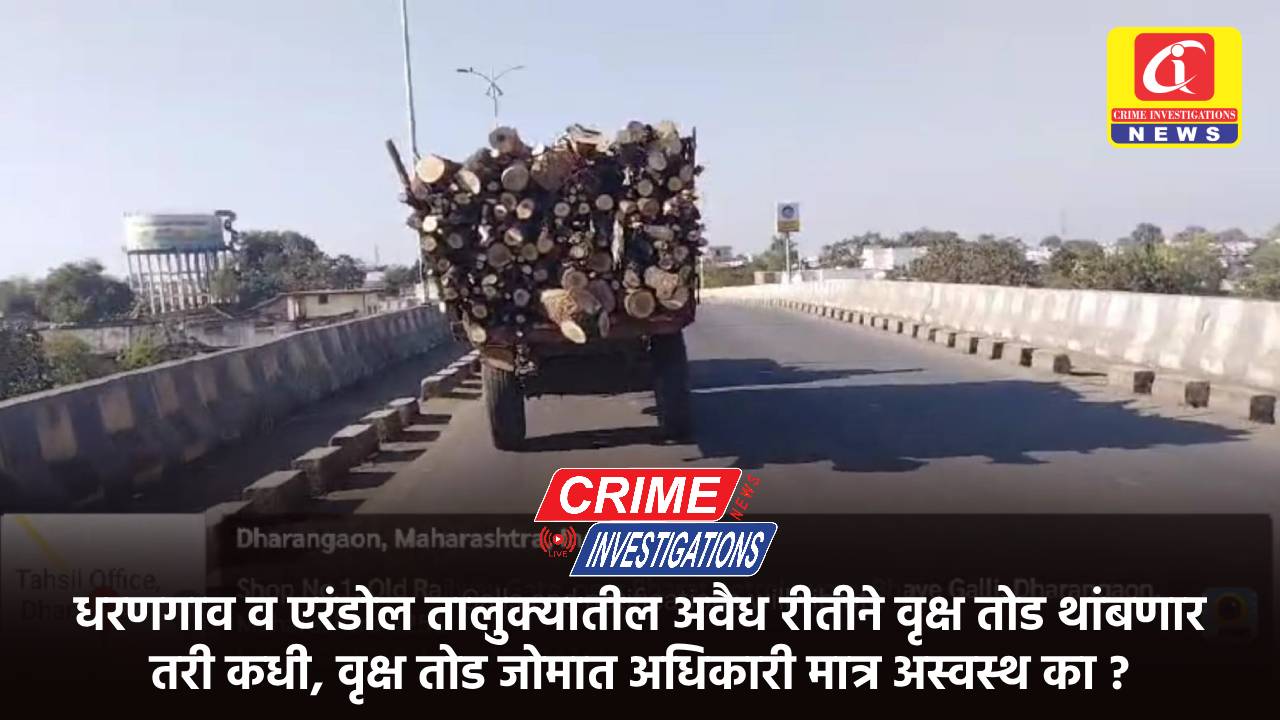 धरणगाव व एरंडोल तालुक्यातील अवैध रीतीने वृक्ष तोड थांबणार तरी कधी, वृक्ष तोड जोमात अधिकारी मात्र अस्वस्थ का ?