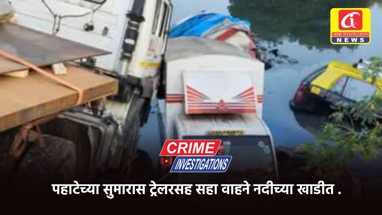 पहाटेच्या सुमारास ट्रेलरसह सहा वाहने नदीच्या खाडीत .