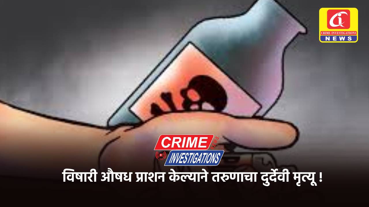विषारी औषध प्राशन केल्याने तरुणाचा दुर्देवी मृत्यू !