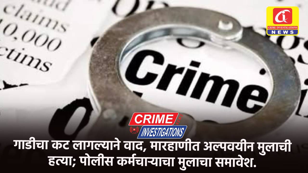 गाडीचा कट लागल्याने वाद, मारहाणीत अल्पवयीन मुलाची हत्या; पोलीस कर्मचाऱ्याचा मुलाचा समावेश.