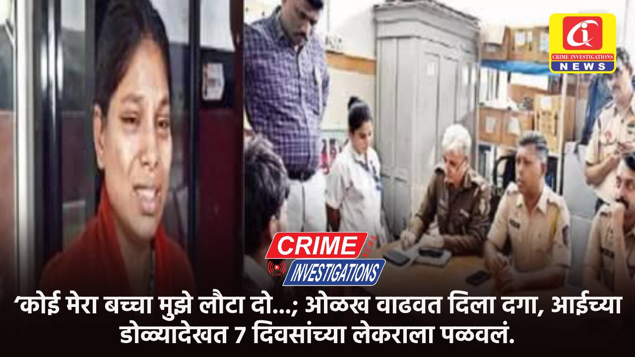 ‘कोई मेरा बच्चा मुझे लौटा दो…; ओळख वाढवत दिला दगा, आईच्या डोळ्यादेखत ७ दिवसांच्या लेकराला पळवलं.
