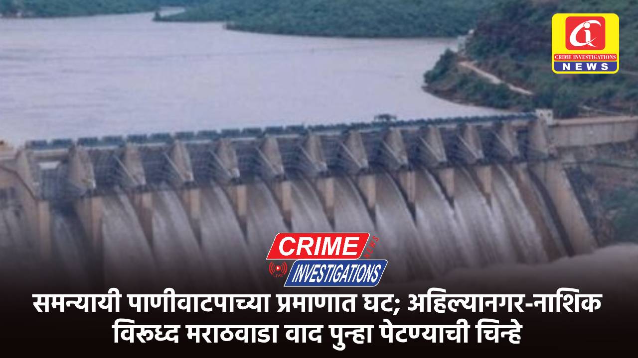 समन्यायी पाणीवाटपाच्या प्रमाणात घट; अहिल्यानगर-नाशिक विरूध्द मराठवाडा वाद पुन्हा पेटण्याची चिन्हे