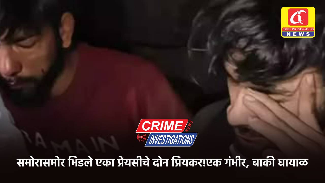 समोरासमोर भिडले एका प्रेयसीचे दोन प्रियकर!एक गंभीर, बाकी घायाळ