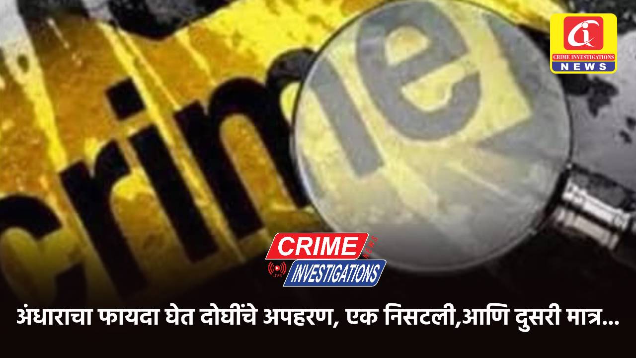 अंधाराचा फायदा घेत दोघींचे अपहरण, एक निसटली,आणि दुसरी मात्र…