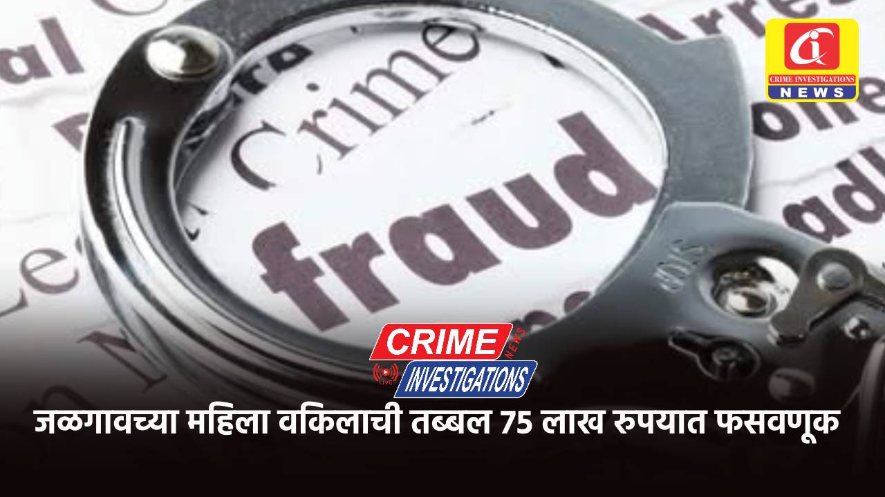 जळगावच्या महिला वकिलाची तब्बल 75 लाख रुपयात फसवणूक
