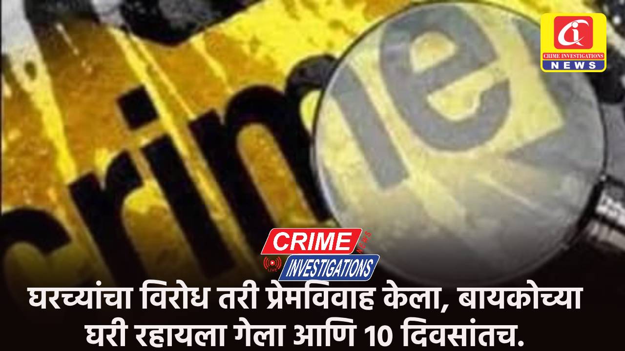 घरच्यांचा विरोध तरी प्रेमविवाह केला, बायकोच्या घरी रहायला गेला आणि १० दिवसांतच.