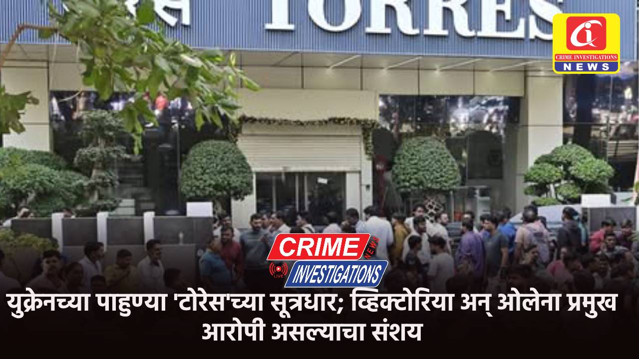 युक्रेनच्या पाहुण्या ‘टोरेस’च्या सूत्रधार; व्हिक्टोरिया अन् ओलेना प्रमुख आरोपी असल्याचा संशय