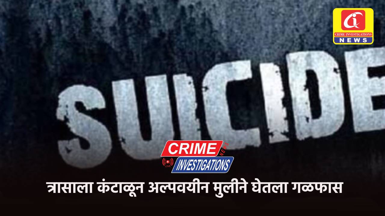 त्रासाला कंटाळून अल्पवयीन मुलीने घेतला गळफास